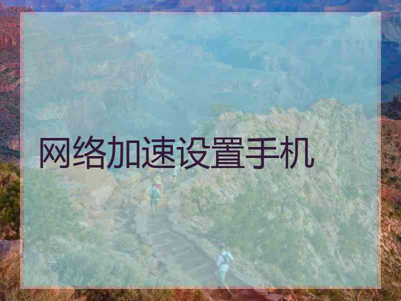 网络加速设置手机 网络加速设置手机