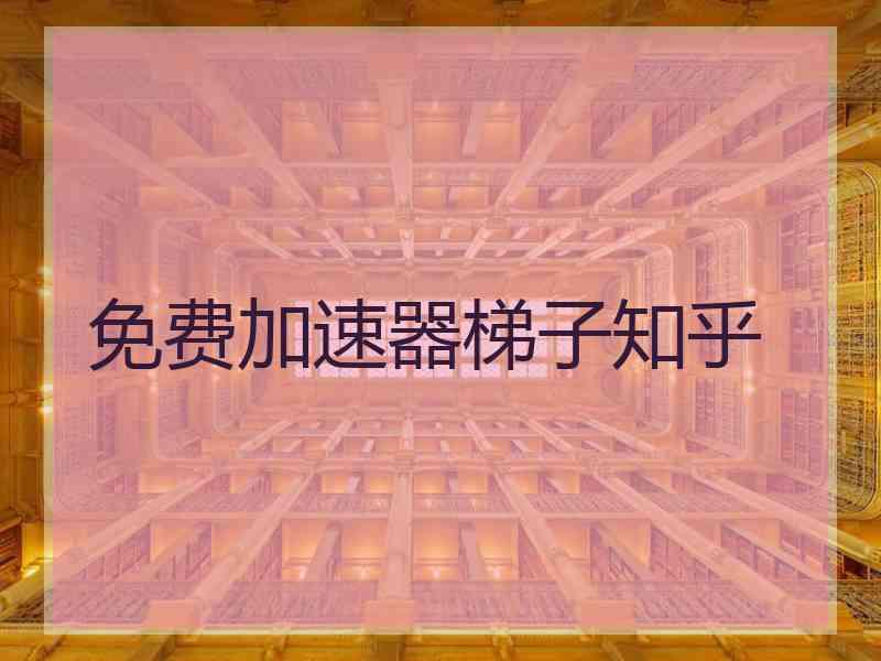 免费加速器梯子知乎