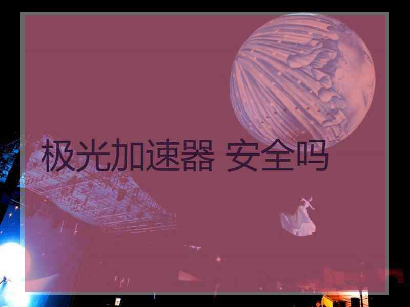 极光加速器 安全吗
