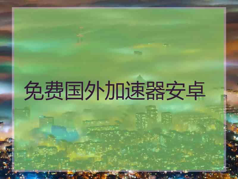 免费国外加速器安卓