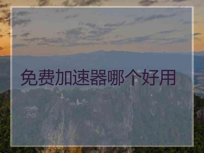 免费加速器哪个好用