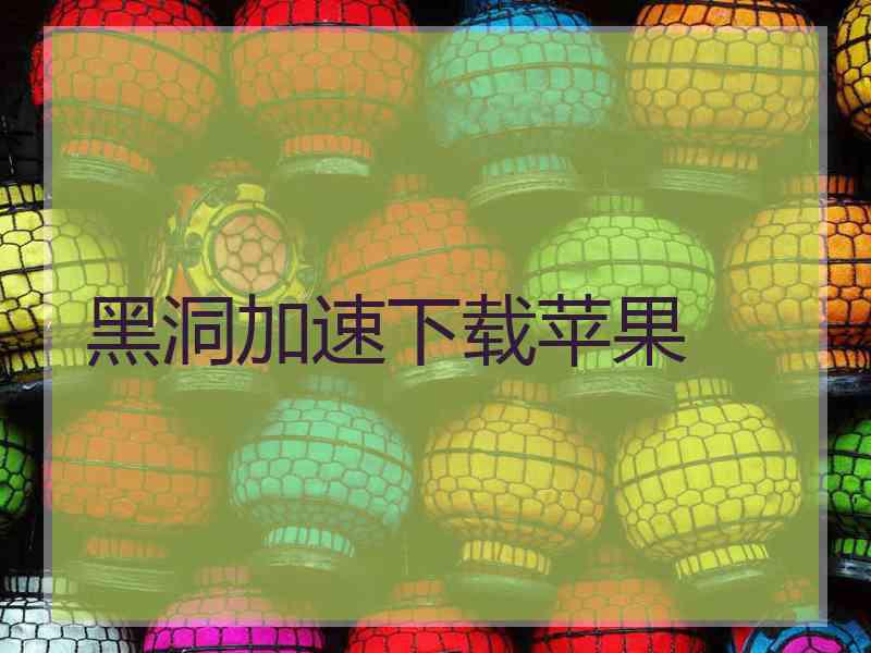 黑洞加速下载苹果