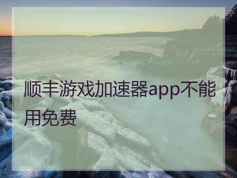 顺丰游戏加速器app不能用免费