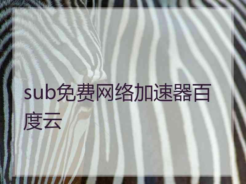 sub免费网络加速器百度云