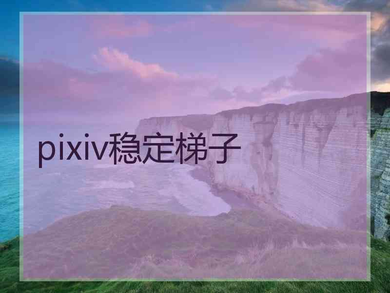 pixiv稳定梯子
