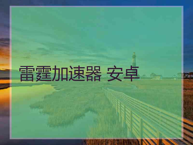 雷霆加速器 安卓
