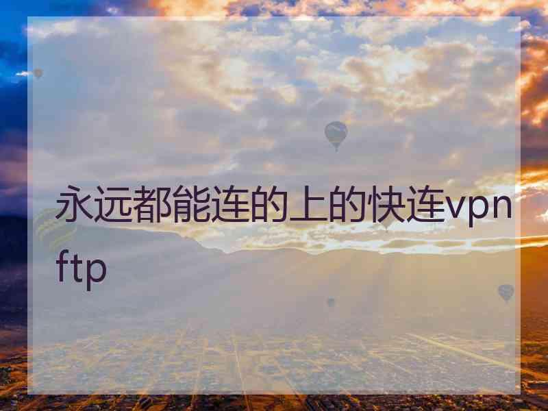 永远都能连的上的快连vpn ftp