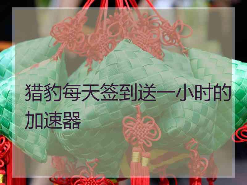 猎豹每天签到送一小时的加速器