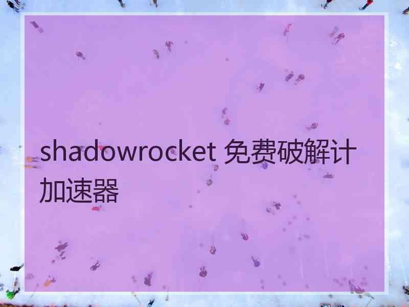 shadowrocket 免费破解计加速器