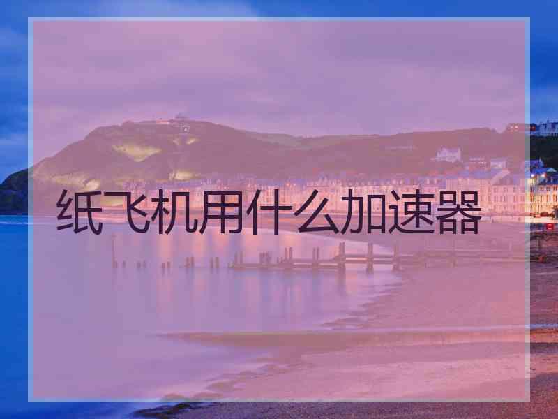 纸飞机用什么加速器