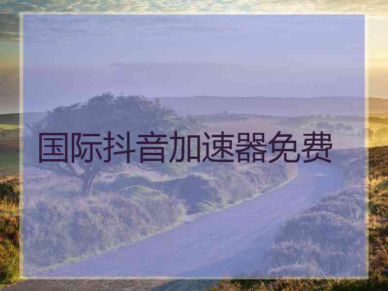 国际抖音加速器免费