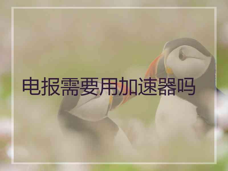 电报需要用加速器吗