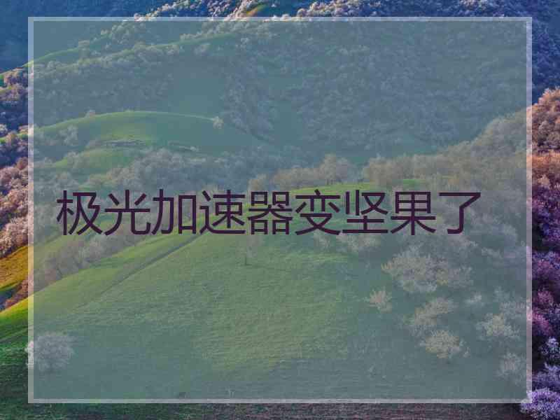 极光加速器变坚果了