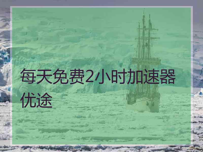 每天免费2小时加速器优途