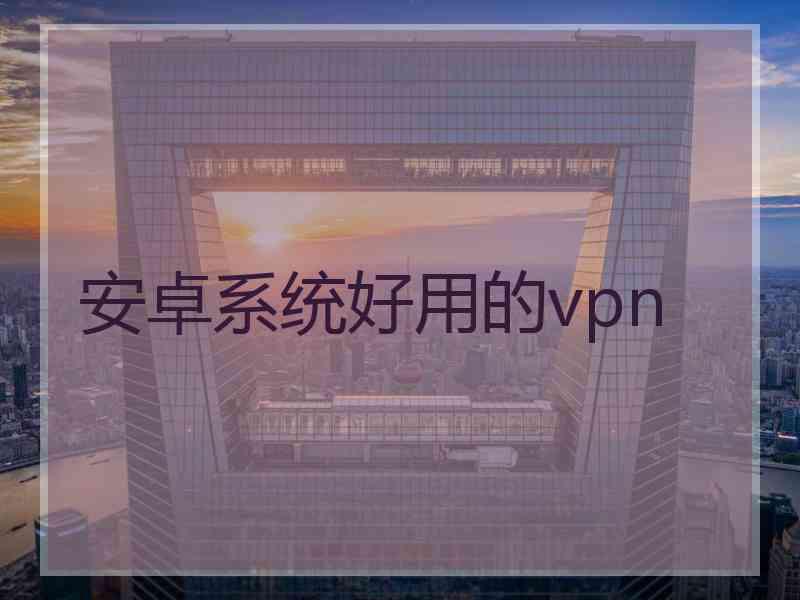 安卓系统好用的vpn