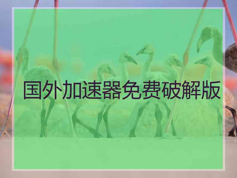国外加速器免费破解版