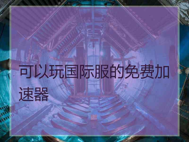 可以玩国际服的免费加速器