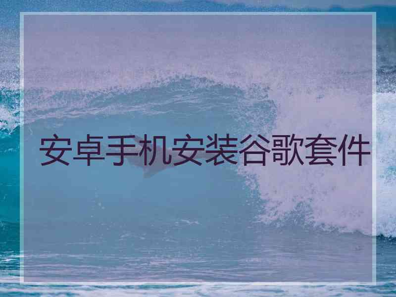 安卓手机安装谷歌套件