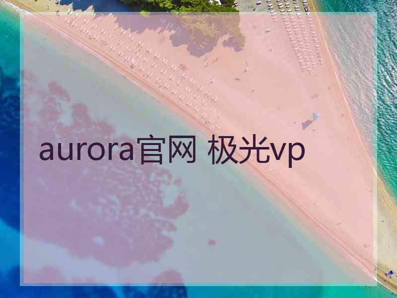 aurora官网 极光vp