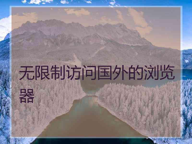 无限制访问国外的浏览器