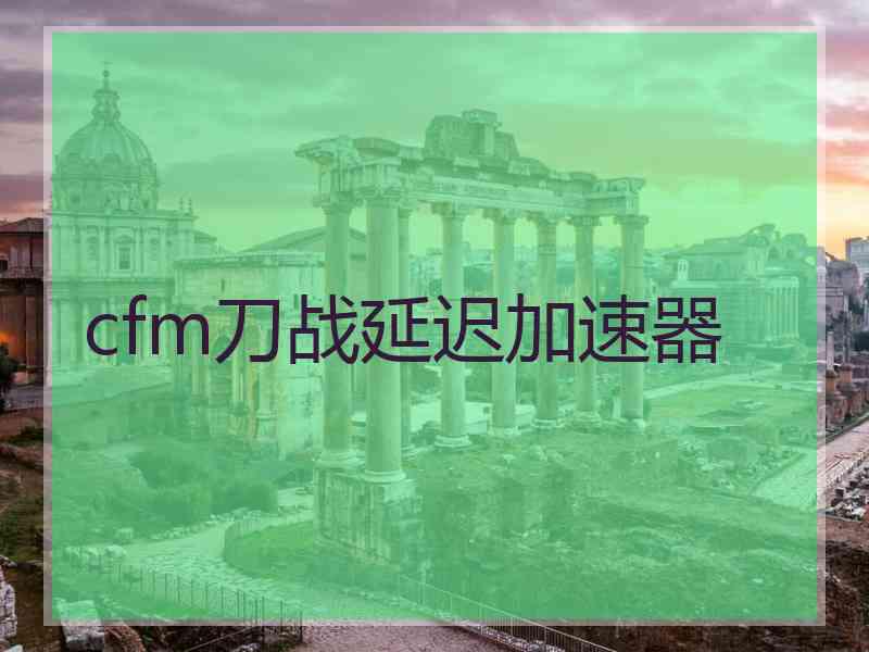 cfm刀战延迟加速器