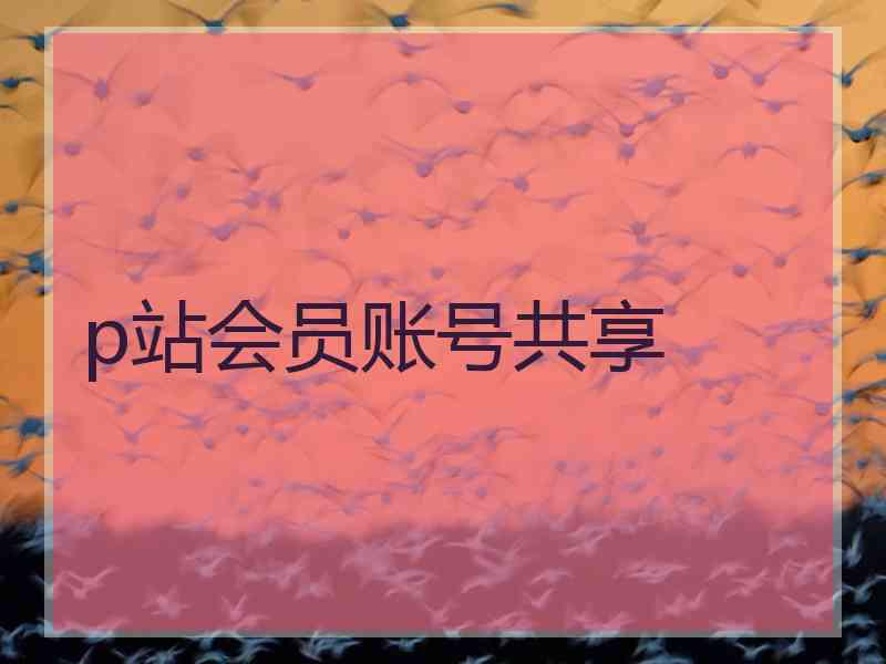 p站会员账号共享