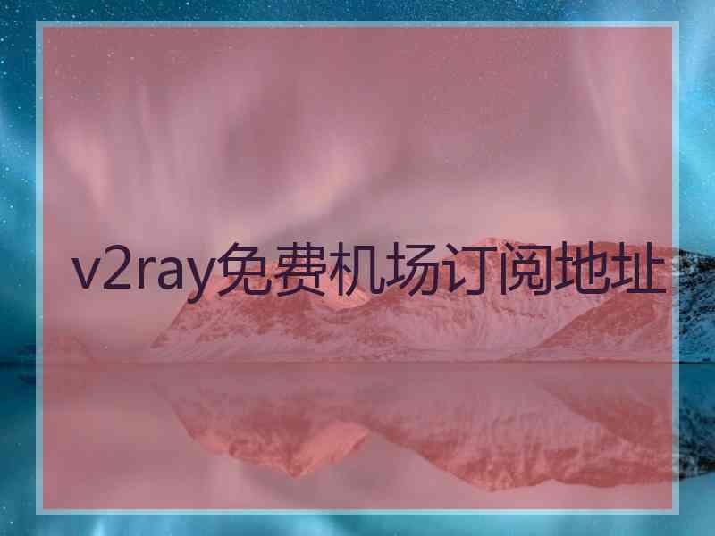 v2ray免费机场订阅地址
