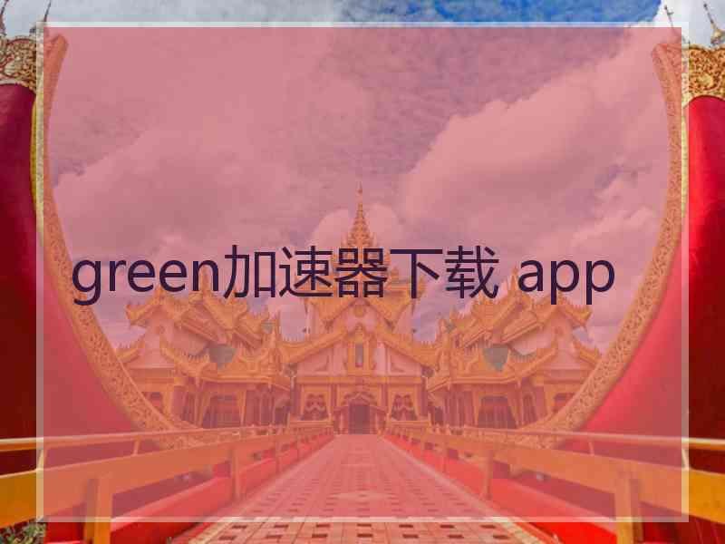 green加速器下载 app