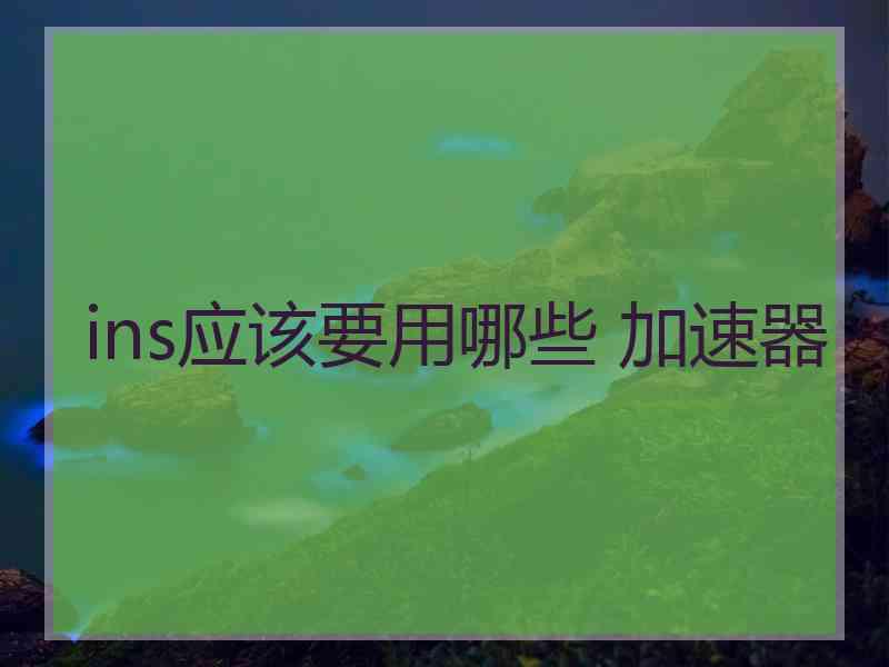 ins应该要用哪些 加速器