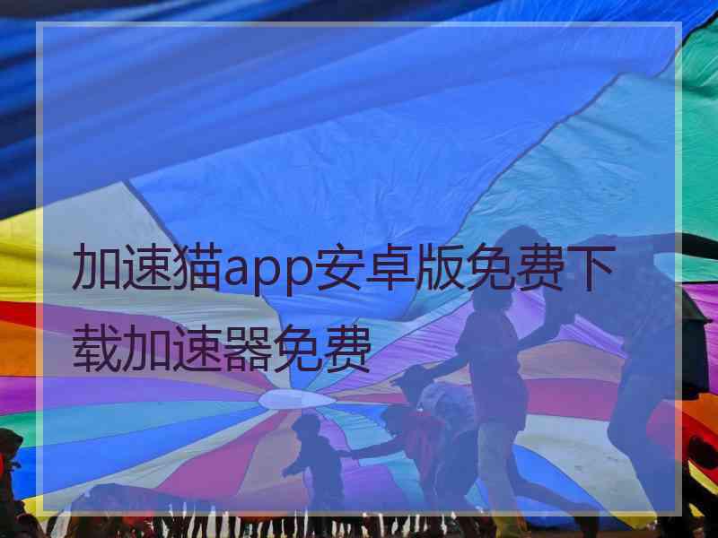 加速猫app安卓版免费下载加速器免费