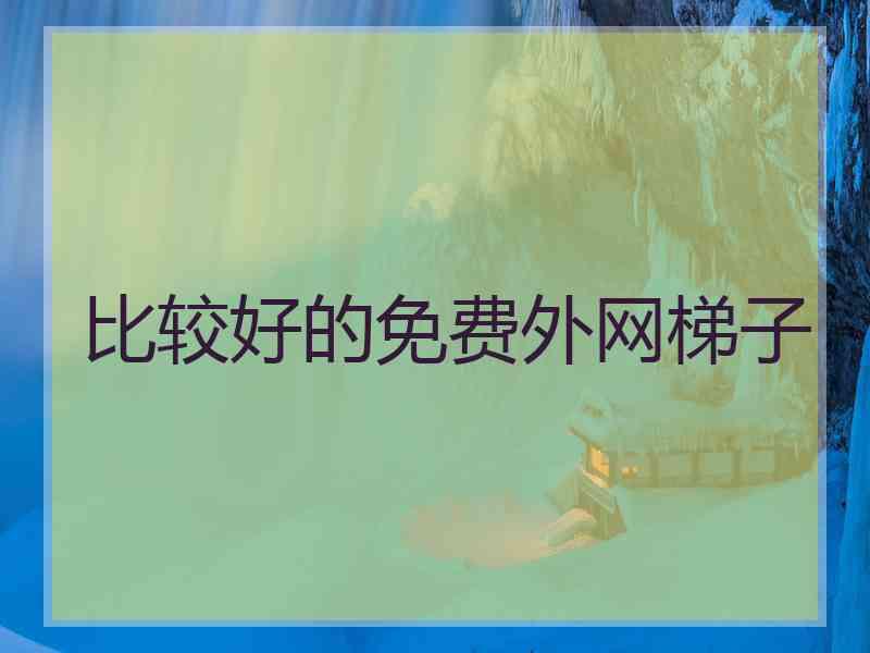 比较好的免费外网梯子