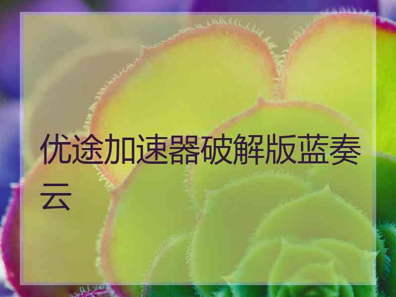 优途加速器破解版蓝奏云