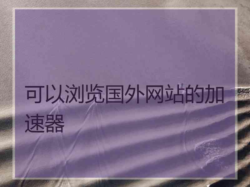 可以浏览国外网站的加速器