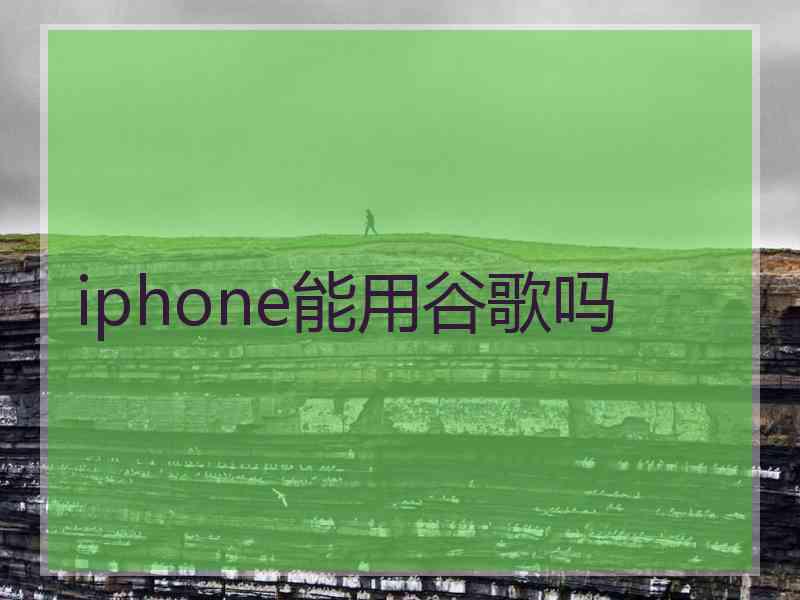 iphone能用谷歌吗