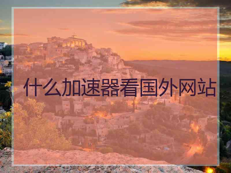 什么加速器看国外网站