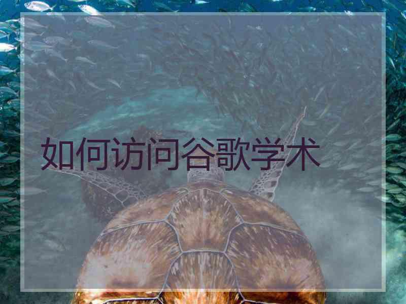 如何访问谷歌学术