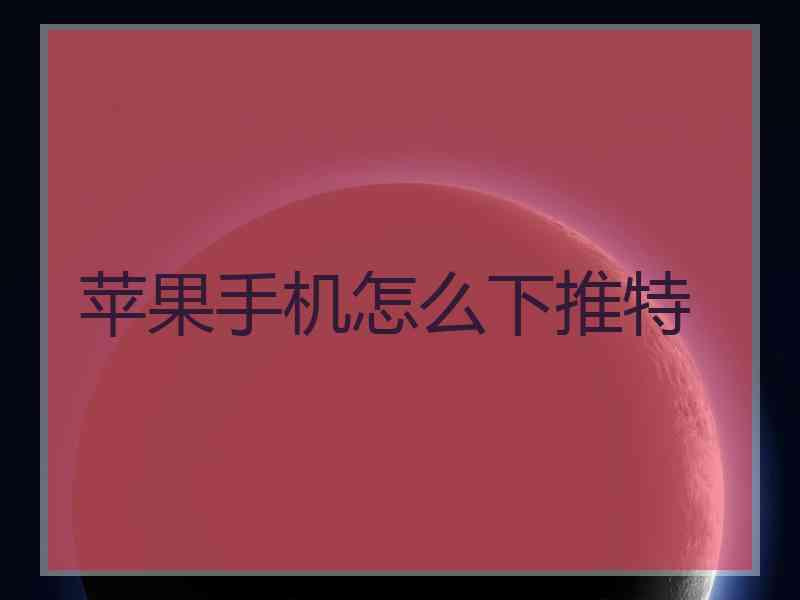 苹果手机怎么下推特