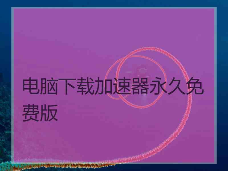 电脑下载加速器永久免费版