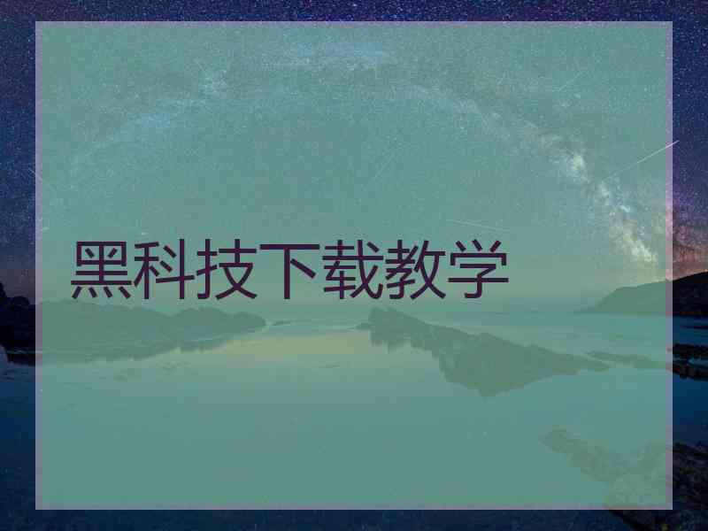 黑科技下载教学