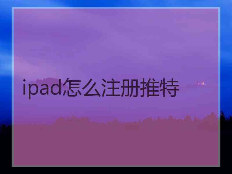 ipad怎么注册推特