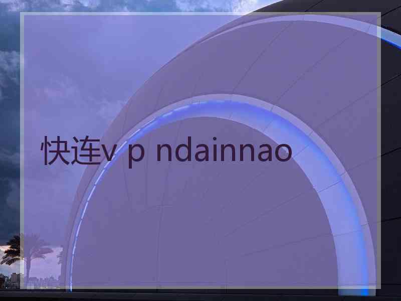 快连v p ndainnao