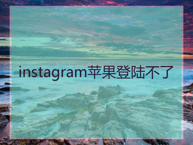 instagram苹果登陆不了