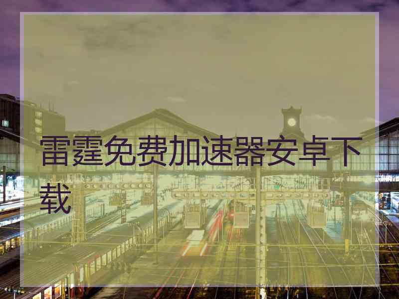 雷霆免费加速器安卓下载
