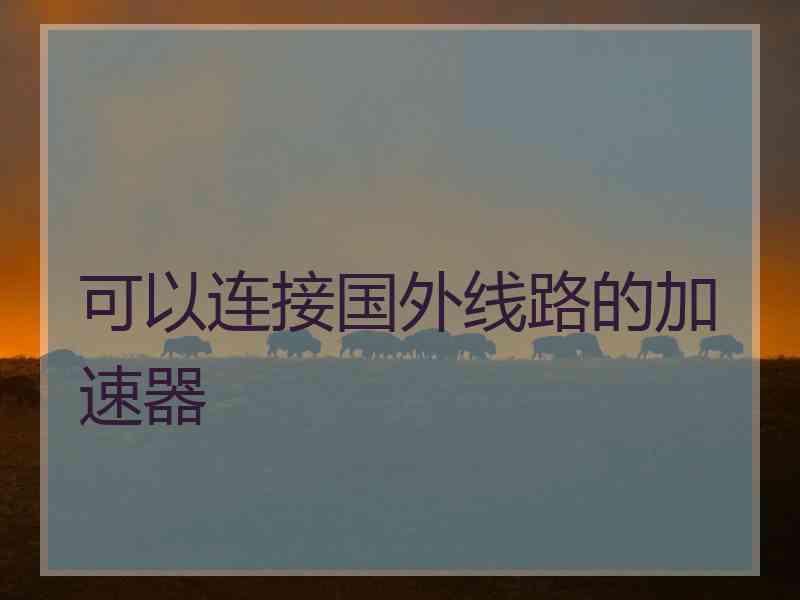 可以连接国外线路的加速器