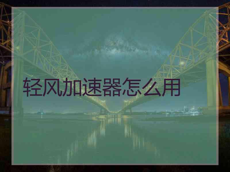 轻风加速器怎么用