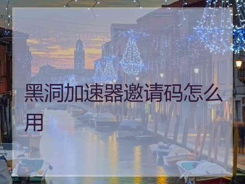 黑洞加速器邀请码怎么用