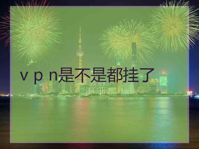 v p n是不是都挂了
