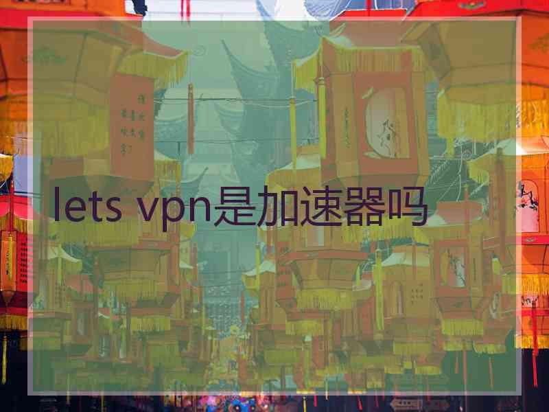lets vpn是加速器吗