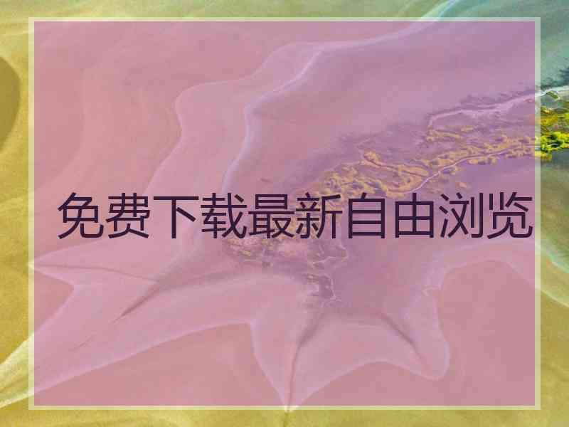 免费下载最新自由浏览
