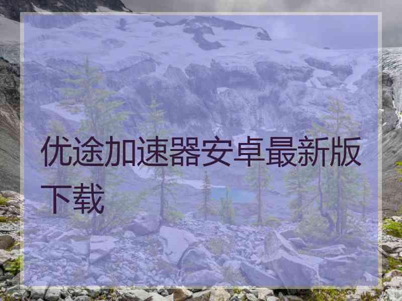 优途加速器安卓最新版下载